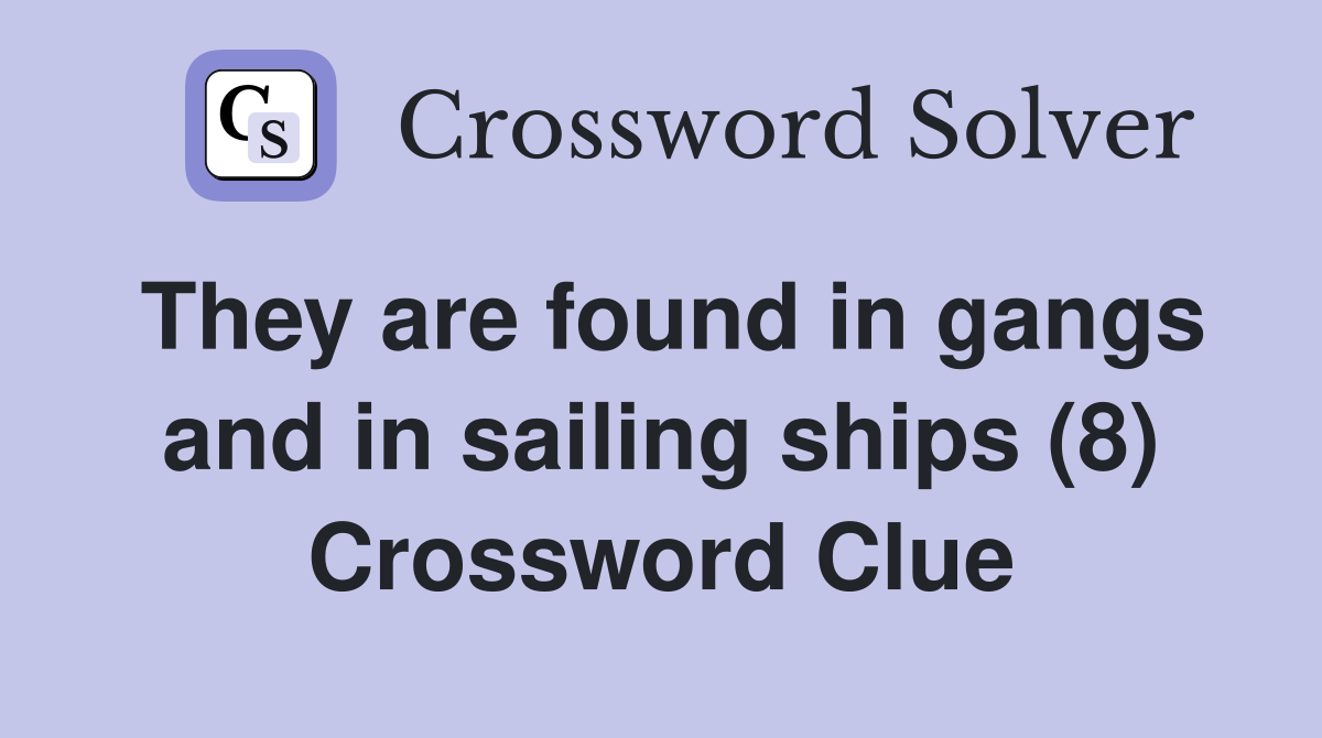 They are found in gangs and in sailing ships (8) Crossword Clue